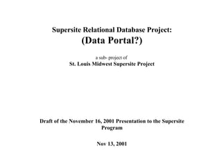 Supersite Relational Database Project: (Data Portal?) a sub- project of  St. Louis Midwest Supersite Project Draft of the November 16, 2001 Presentation to the Supersite Program Nov 13, 2001 