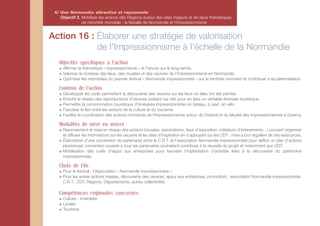 4/ Une Normandie attractive et rayonnante
    Objectif 2. Mobiliser les actions des Régions autour des sites majeurs et de deux thématiques
                de notoriété mondiale : la Bataille de Normandie et l'Impressionnisme


Action 16 : Élaborer une stratégie de valorisation
            de l'Impressionnisme à l’échelle de la Normandie
   Objectifs spécifiques à l'action
     Affirmer la thématique « Impressionnisme » et l’ancrer sur le long terme.
     Valoriser la richesse des lieux, des musées et des oeuvres de l'impressionnisme en Normandie.
     Optimiser les retombées du premier festival « Normandie impressionniste » sur le territoire normand et contribuer à sa pérennisation.

   Contenu de l'action
     Développer les outils permettant la découverte des oeuvres sur les lieux où elles ont été peintes.
     Enrichir le réseau des reproductions d’oeuvres existant sur site pour en faire un véritable itinéraire touristique.
     Permettre la consommation touristique d’itinéraires impressionnistes en bateau, à pied, en vélo
     Favoriser le lien entre les acteurs de la culture et du tourisme.
     Faciliter la coordination des acteurs normands de l'Impressionnisme autour du Festival et du Musée des Impressionnismes à Giverny.

   Modalités de mise en œuvre
     Recensement et mise en réseau des acteurs (musées, associations, lieux d’exposition, initiateurs d’évènements…) pouvant organiser
     et diffuser les informations sur les oeuvres et les sites d’inspiration en s’appuyant sur les CDT ; mise à jour régulière de ces ressources.
     Élaboration d’une convention de partenariat entre le C.R.T. et l’association Normandie impressionniste pour définir un plan d’actions
     pluriannuel, convention ouverte à tous les partenaires souhaitant contribuer à la réussite du projet et notamment aux CDT.
     Mobilisation des outils d’appui aux entreprises pour favoriser l’implantation d’activités liées à la découverte du patrimoine
     impressionniste.

   Chefs de File
     Pour le festival : l’Association « Normandie Impressionniste ».
     Pour les autres actions (réseau, découverte des oeuvres, appui aux entreprises, promotion) : association Normandie impressionniste,
     C.R.T., CDT, Régions, Départements, autres collectivités.

   Compétences régionales concernés
     Culture - inventaire
     Lycées
     Tourisme
 