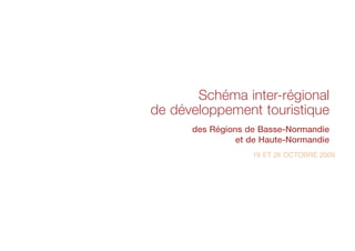 Schéma inter-régional
de développement touristique
      des Régions de Basse-Normandie
                et de Haute-Normandie
                   19 ET 26 OCTOBRE 2009
 