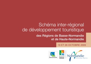 Schéma inter-régional
de développement touristique
      des Régions de Basse-Normandie
                et de Haute-Normandie
                   19 ET 26 OCTOBRE 2009




                                à Vivre pour Revivre
 