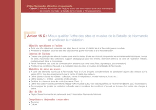 4/ Une Normandie attractive et rayonnante
   Objectif 2. Mobiliser les actions des Régions autour des sites majeurs et de deux thématiques
               de notoriété mondiale : la Bataille de Normandie et l'Impressionnisme




Action 15 C : Mieux qualifier l'offre des sites et musées de la Bataille de Normandie
              et améliorer la médiation
  Objectifs spécifiques à l'action
    Avoir une offre clairement présentée des sites, lieux et centres d'intérêts liés à la Seconde guerre mondiale.
    Améliorer la médiation pour les sites liés à la Seconde guerre mondiale et à la Reconstruction.
  Contenu de l'action
    Dresser une typologie des sites et musées pour aider le visiteur à faire ses choix et comprendre les enchaînements historiques : temps
    de visite, importance des collections, support pédagogique pour les enfants, distinction entre la vie civile et l’opération militaire,
    positionnement dans la chronologie.
    Revoir l'ensemble des outils de communication existants sur cette base (Pass, signalétique, documentation).
    Améliorer les conditions d’accueil et la médiation dans les sites et musées de la Bataille de Normandie.
  Modalités de mise en œuvre
    A partir des éléments fournis par le Normandie Pass et d’une enquête complémentaire de satisfaction auprès des visiteurs sur la
    saison 2010, tirer des enseignements sur le centre d’intérêt des visiteurs.
    Définir plusieurs types de musées : collection, centre d’interprétation, musée historique, local, etc…
    Définir plusieurs « entrées » possibles et des circuits.
    Redéfinir la cohérence entre les outils (panneaux, Pass,…).
    Définir des outils innovants permettant d’élargir l’offre muséale autour des valeurs portées par l’événement (liberté, paix, réconciliation).
    Accompagner les projets de médiation culturelle visant à améliorer les conditions d’accueil sur la base d’un cahier des charges à
    définir.
  Chef de File
    Région Basse-Normandie en partenariat avec l’Association Normandie Mémoire

  Compétences régionales concernées
    Tourisme
    Culture
 