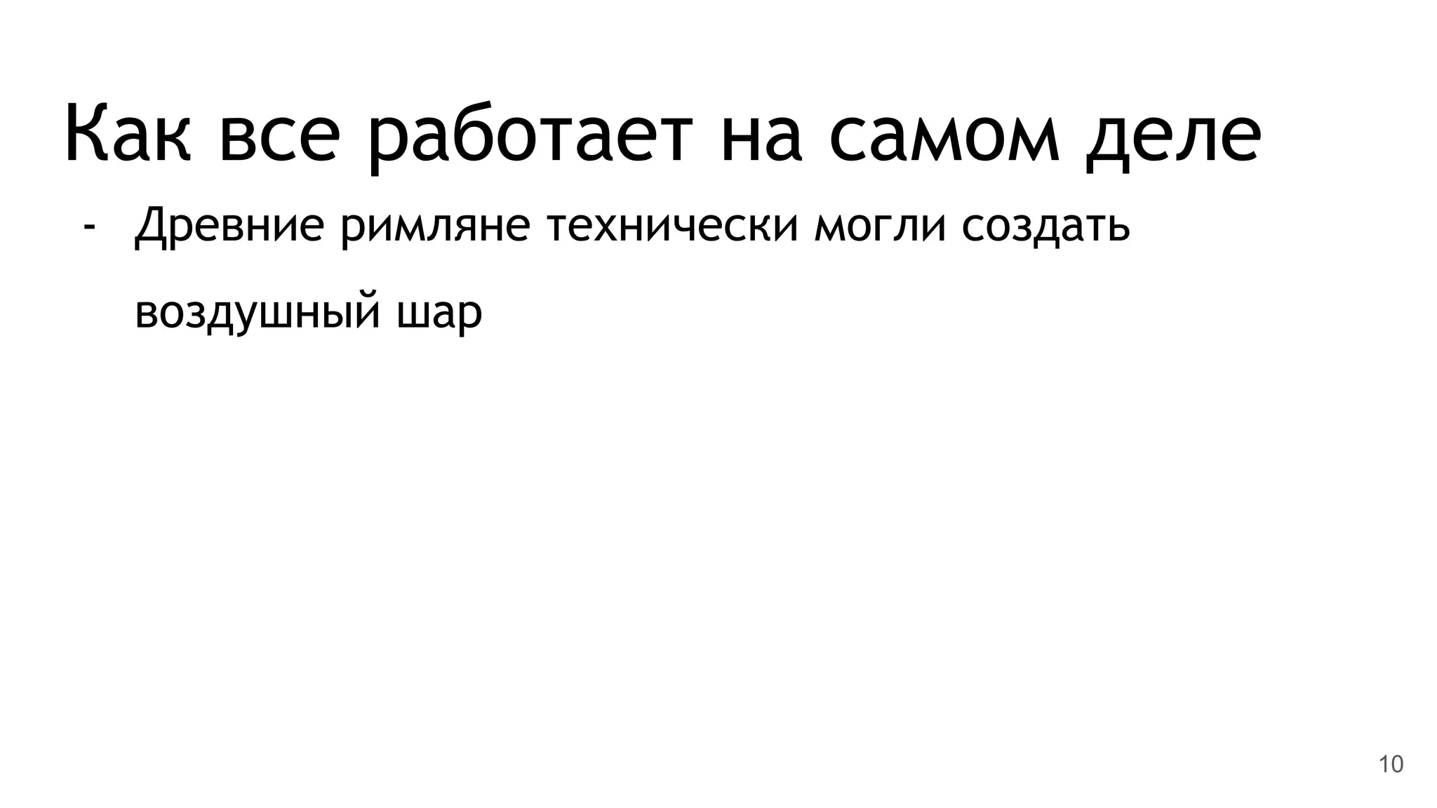 Как все работает на самом деле
- Древние римляне технически могли создать
воздушный шар
10
 