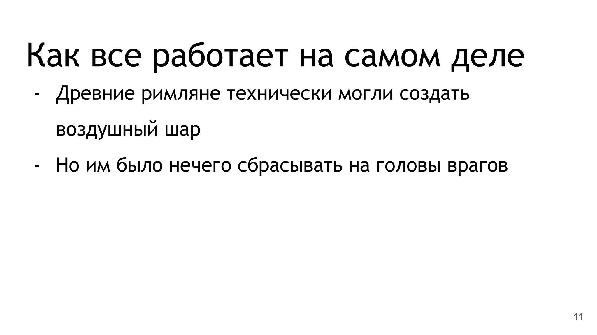 Как все работает на самом деле
- Древние римляне технически могли создать
воздушный шар
- Но им было нечего сбрасывать на головы врагов
11
 