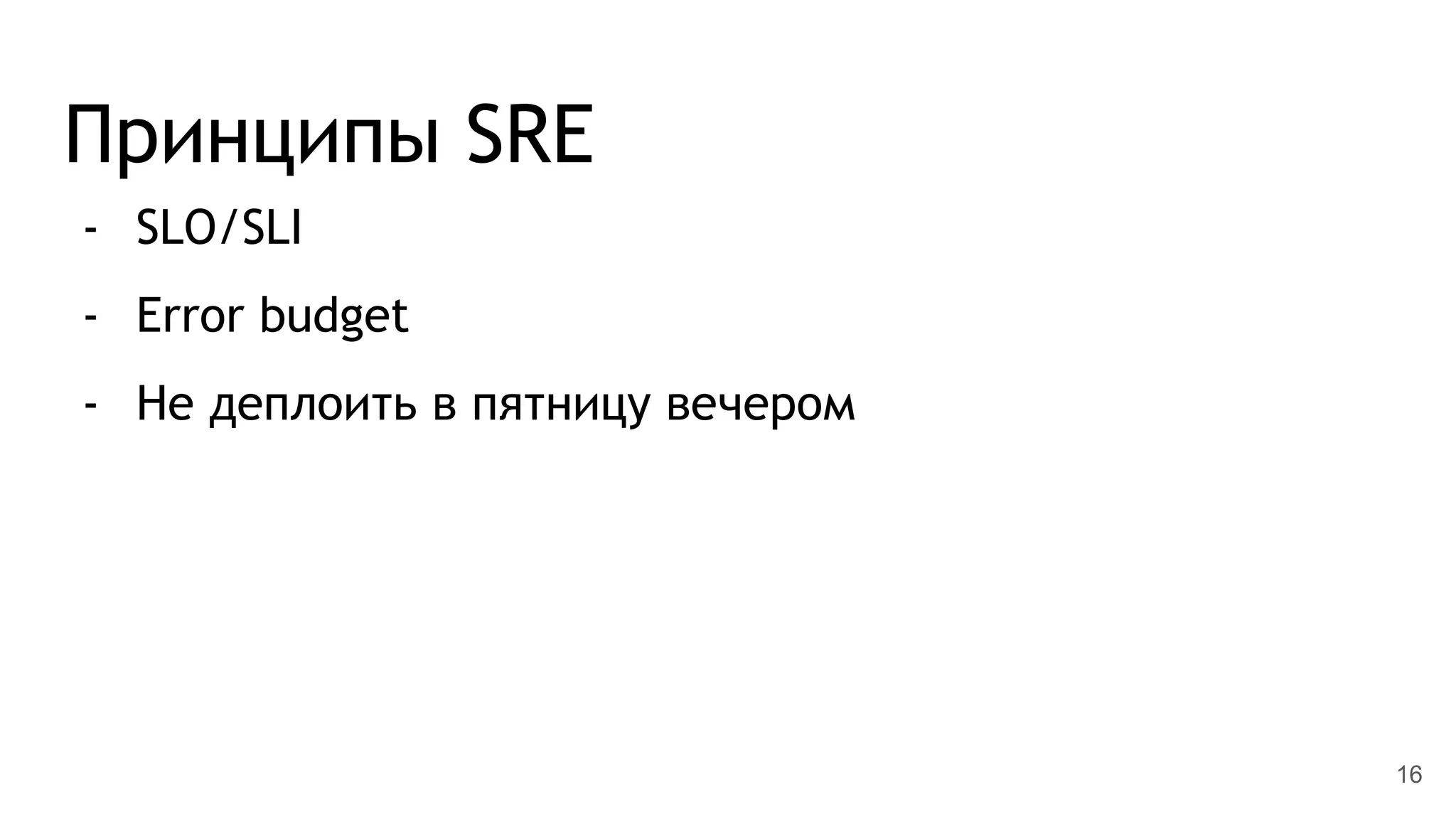 Принципы SRE
- SLO/SLI
- Error budget
- Не деплоить в пятницу вечером
16
 