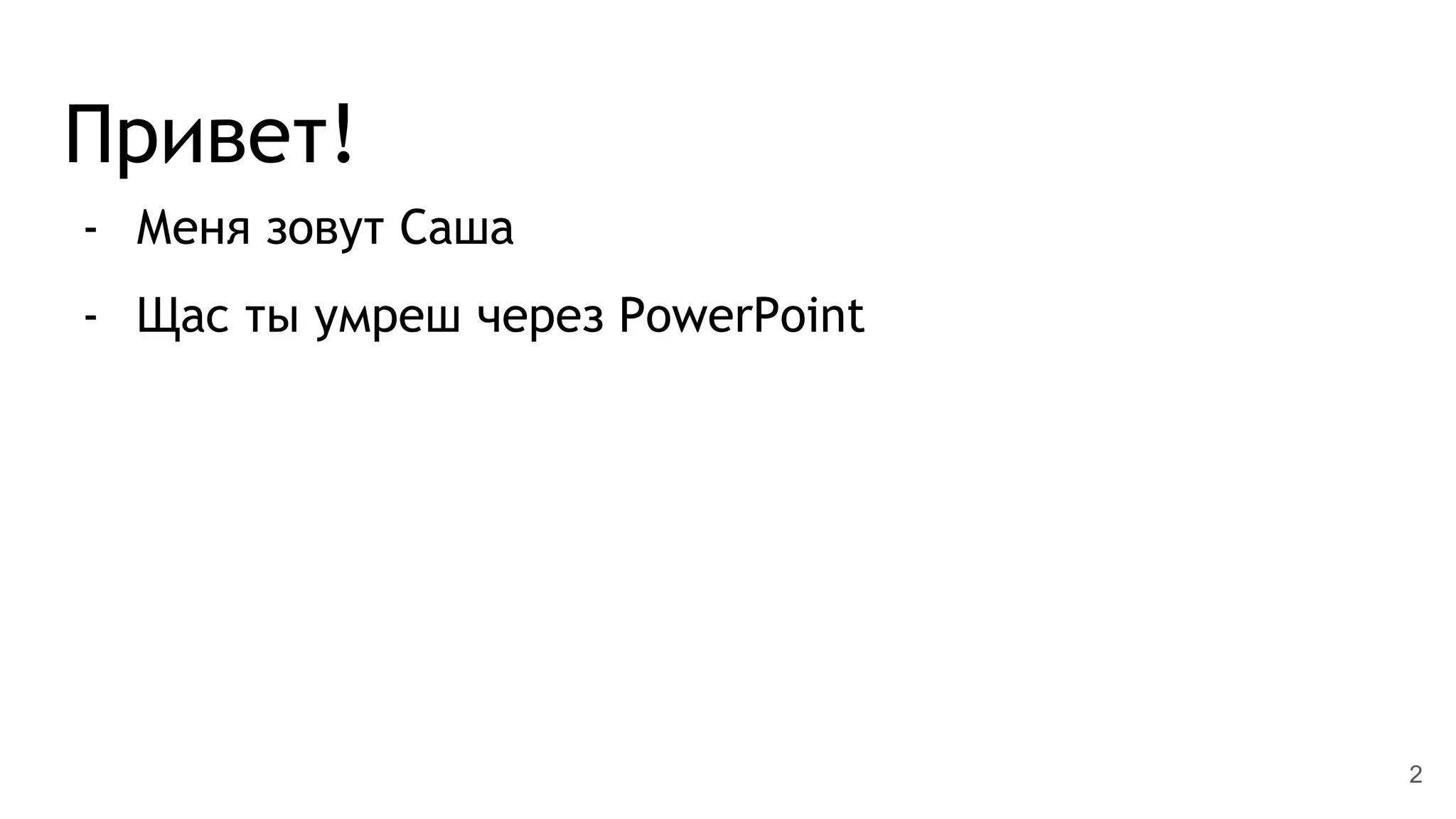 Привет!
- Меня зовут Саша
- Щас ты умреш через PowerPoint
2
 