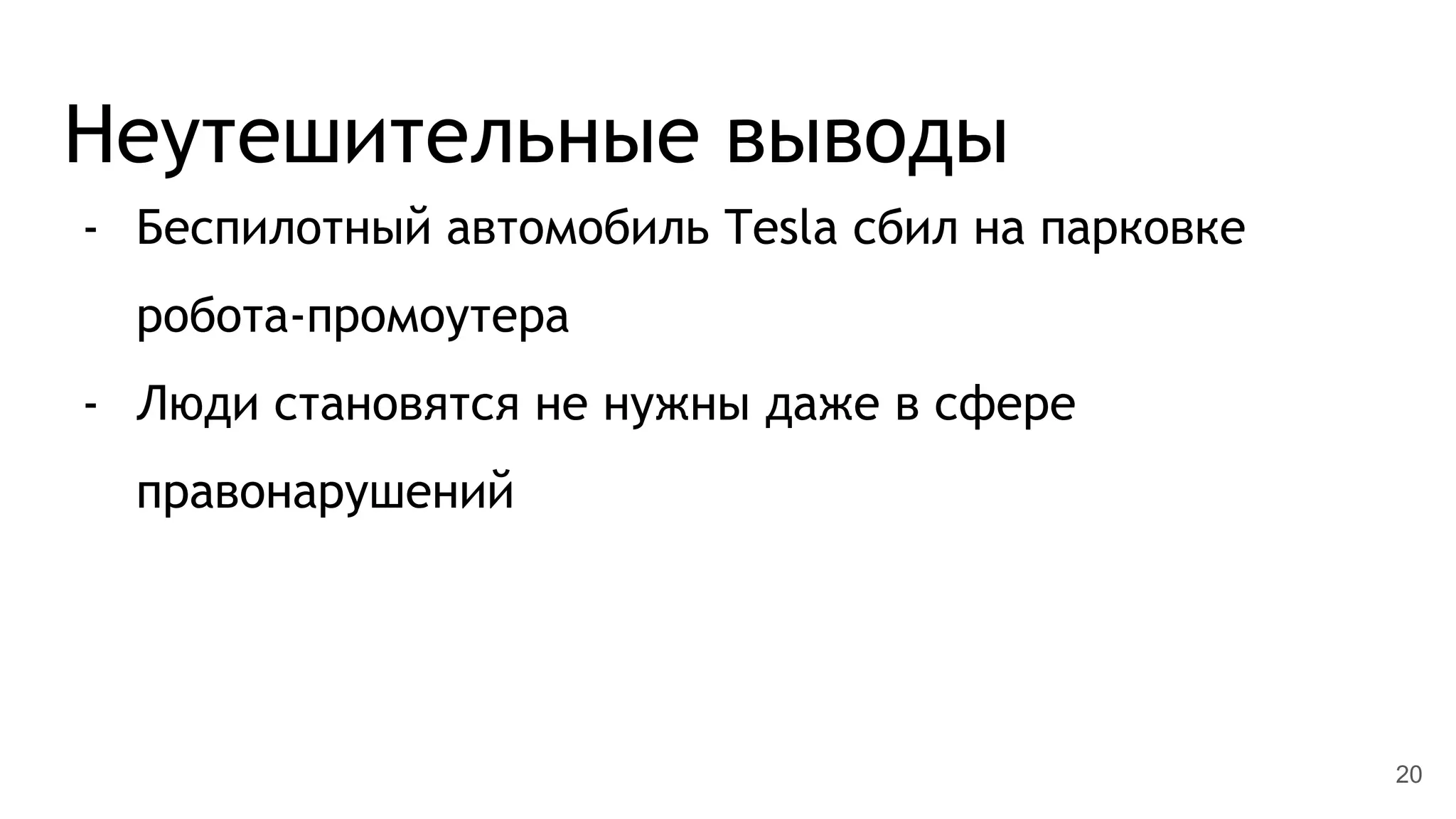 Неутешительные выводы
- Беспилотный автомобиль Tesla сбил на парковке
робота-промоутера
- Люди становятся не нужны даже в сфере
правонарушений
20
 