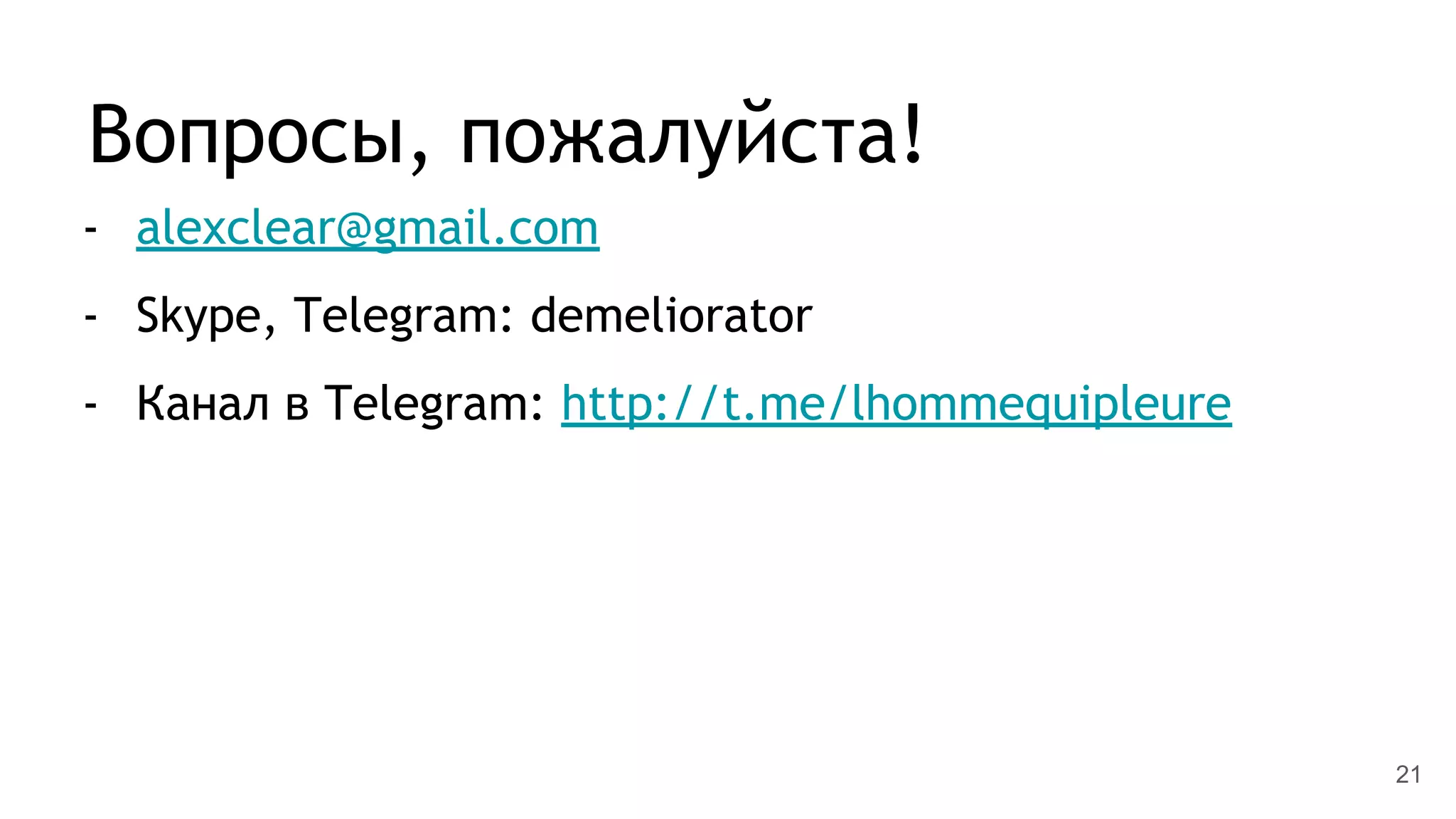 Вопросы, пожалуйста!
- alexclear@gmail.com
- Skype, Telegram: demeliorator
- Канал в Telegram: http://t.me/lhommequipleure
21
 