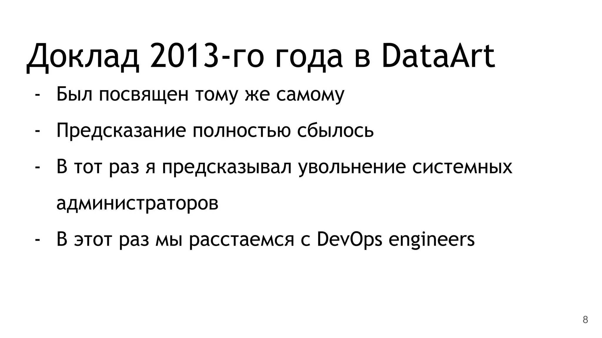 Доклад 2013-го года в DataArt
- Был посвящен тому же самому
- Предсказание полностью сбылось
- В тот раз я предсказывал увольнение системных
администраторов
- В этот раз мы расстаемся с DevOps engineers
8
 