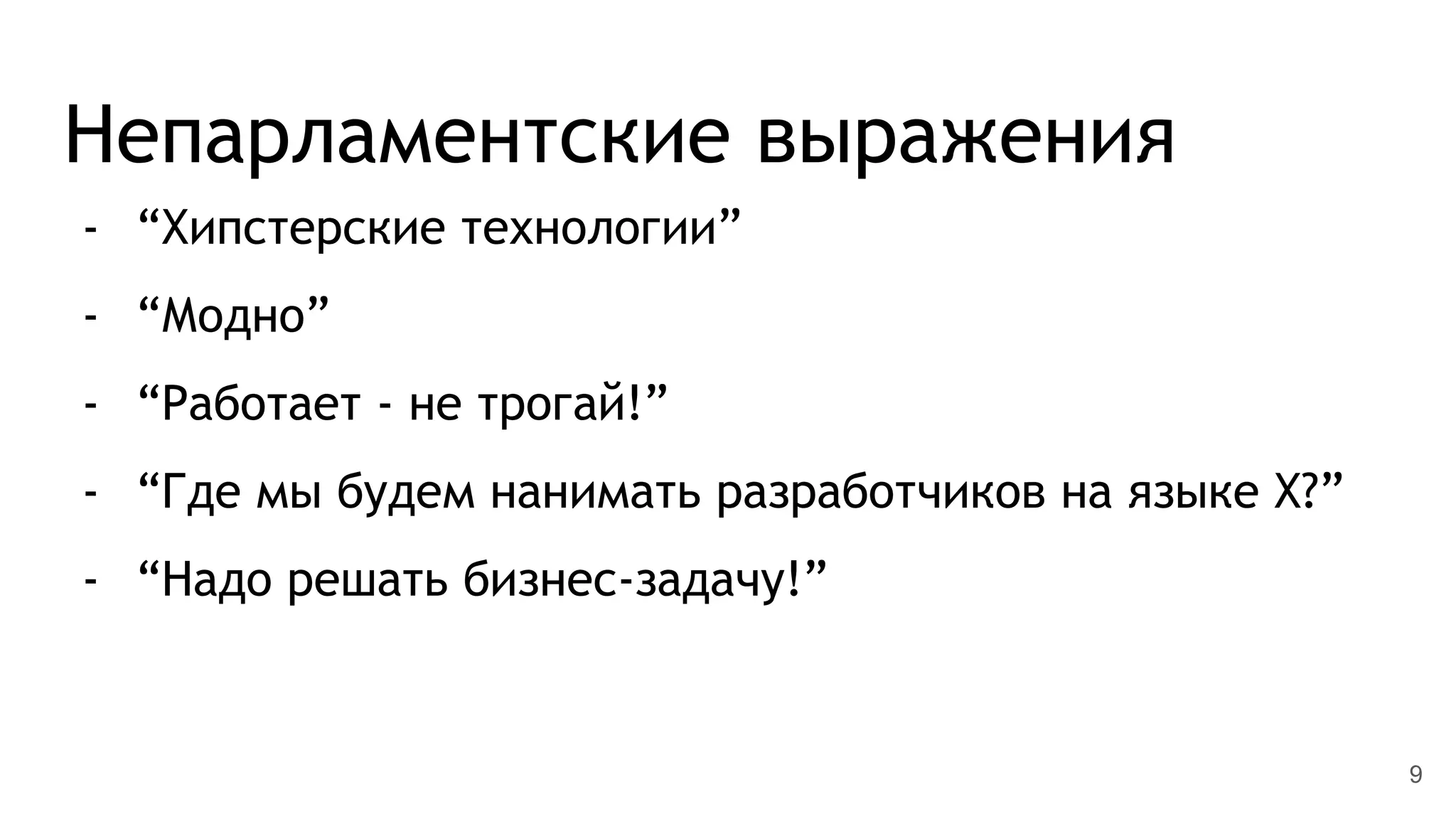 Непарламентские выражения
- “Хипстерские технологии”
- “Модно”
- “Работает - не трогай!”
- “Где мы будем нанимать разработчиков на языке X?”
- “Надо решать бизнес-задачу!”
9
 