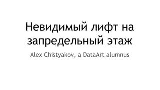 Невидимый лифт на
запредельный этаж
Alex Chistyakov, a DataArt alumnus
 