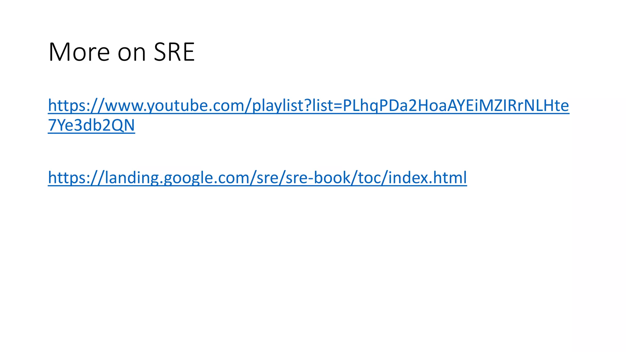 More on SRE
https://www.youtube.com/playlist?list=PLhqPDa2HoaAYEiMZIRrNLHte
7Ye3db2QN
https://landing.google.com/sre/sre-book/toc/index.html
 