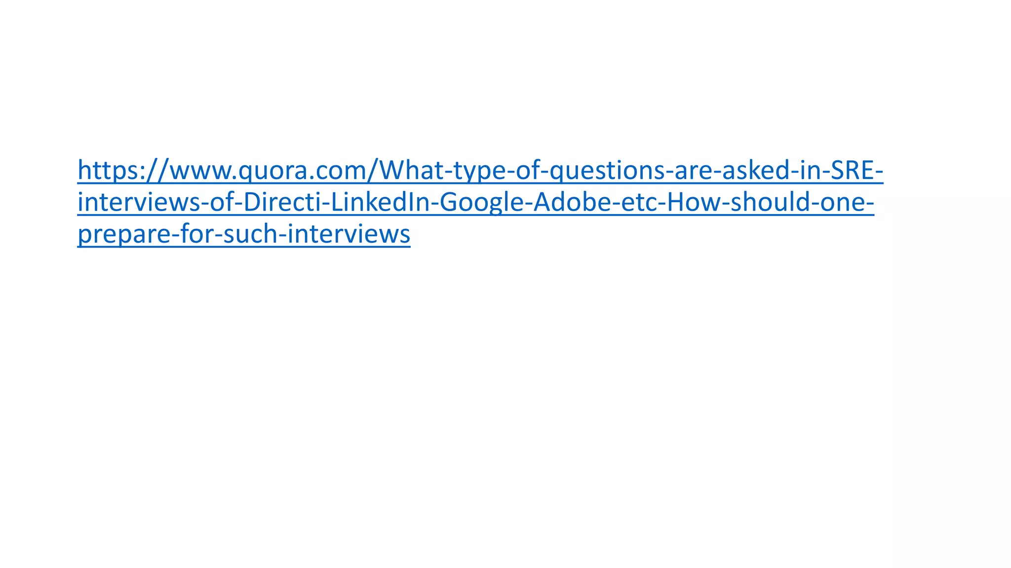 https://www.quora.com/What-type-of-questions-are-asked-in-SRE-
interviews-of-Directi-LinkedIn-Google-Adobe-etc-How-should-one-
prepare-for-such-interviews
 