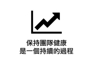 保持團隊健康
是一個持續的過程
 