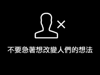不要急著想改變人們的想法
 