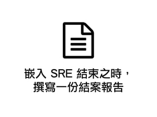 嵌入 SRE 結束之時，
撰寫一份結案報告
 