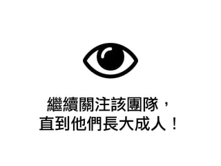 繼續關注該團隊，
直到他們長大成人！
 