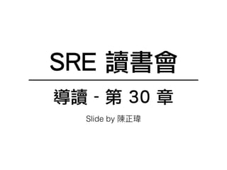 SRE 讀書會
導讀 - 第 30 章
Slide by
 