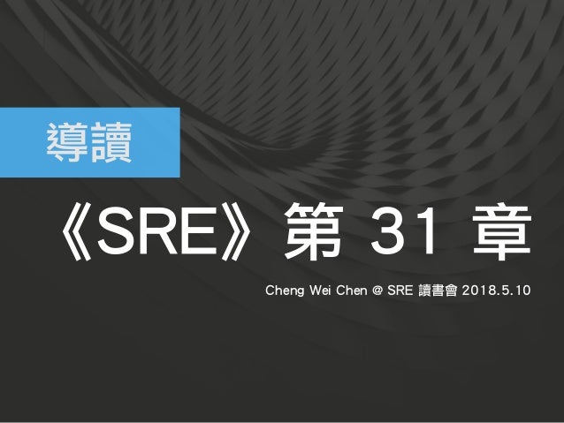 《SRE》第 31 章
Cheng Wei Chen @ SRE 讀書會 2018.5.10
導讀
 