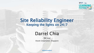 Site Reliability Engineer
Keeping the lights on 24/7
Darrel Chia
SRE Lead
Oracle Corporation, Singapore
#ISSLearningFest
 