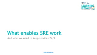 What enables SRE work
And what we need to keep services 24/7
#ISSLearningFest
 