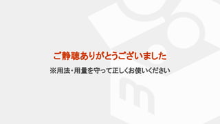 ご静聴ありがとうございました
※用法・用量を守って正しくお使いください
 