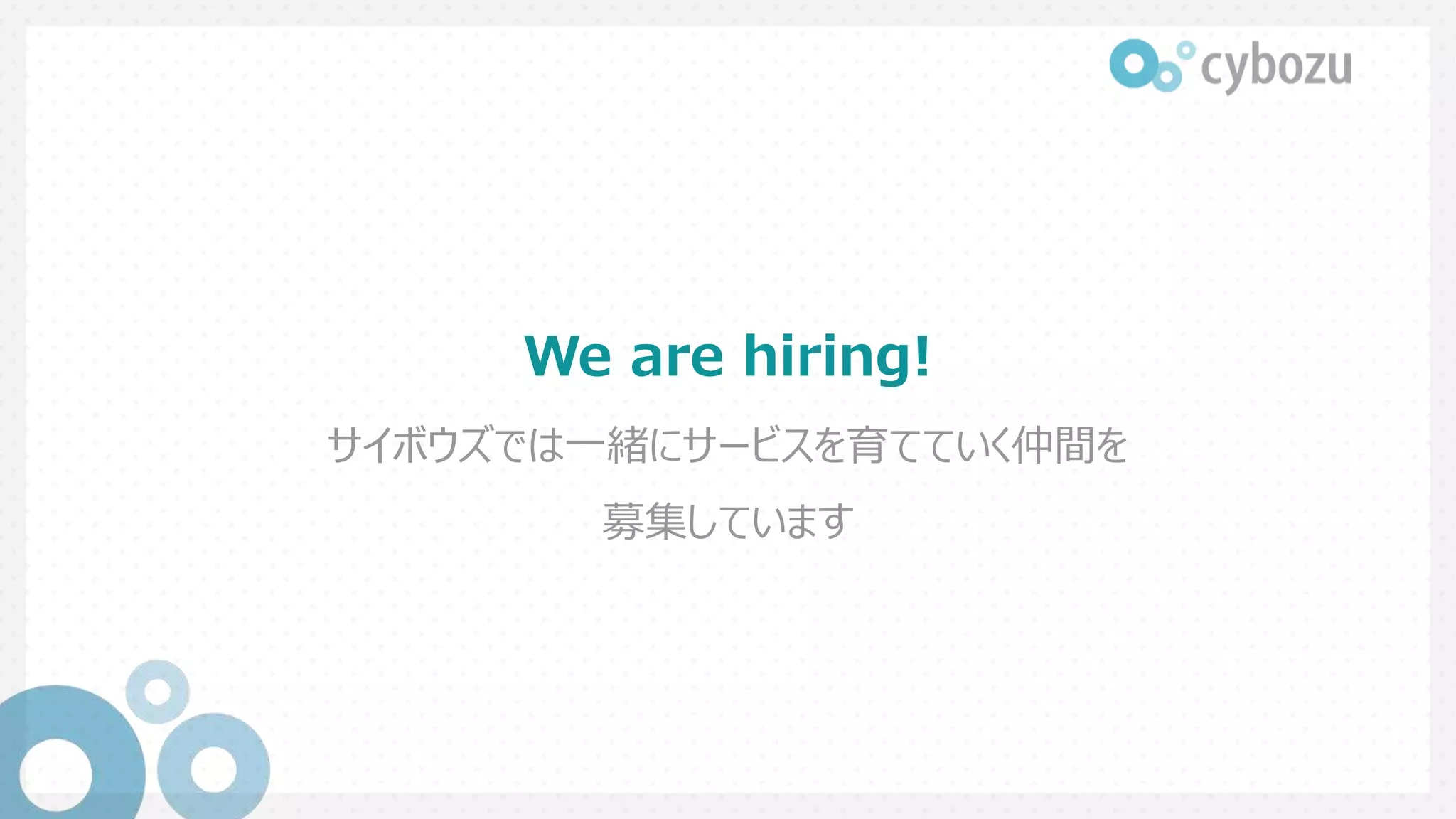 We are hiring!
サイボウズでは一緒にサービスを育てていく仲間を
募集しています
 