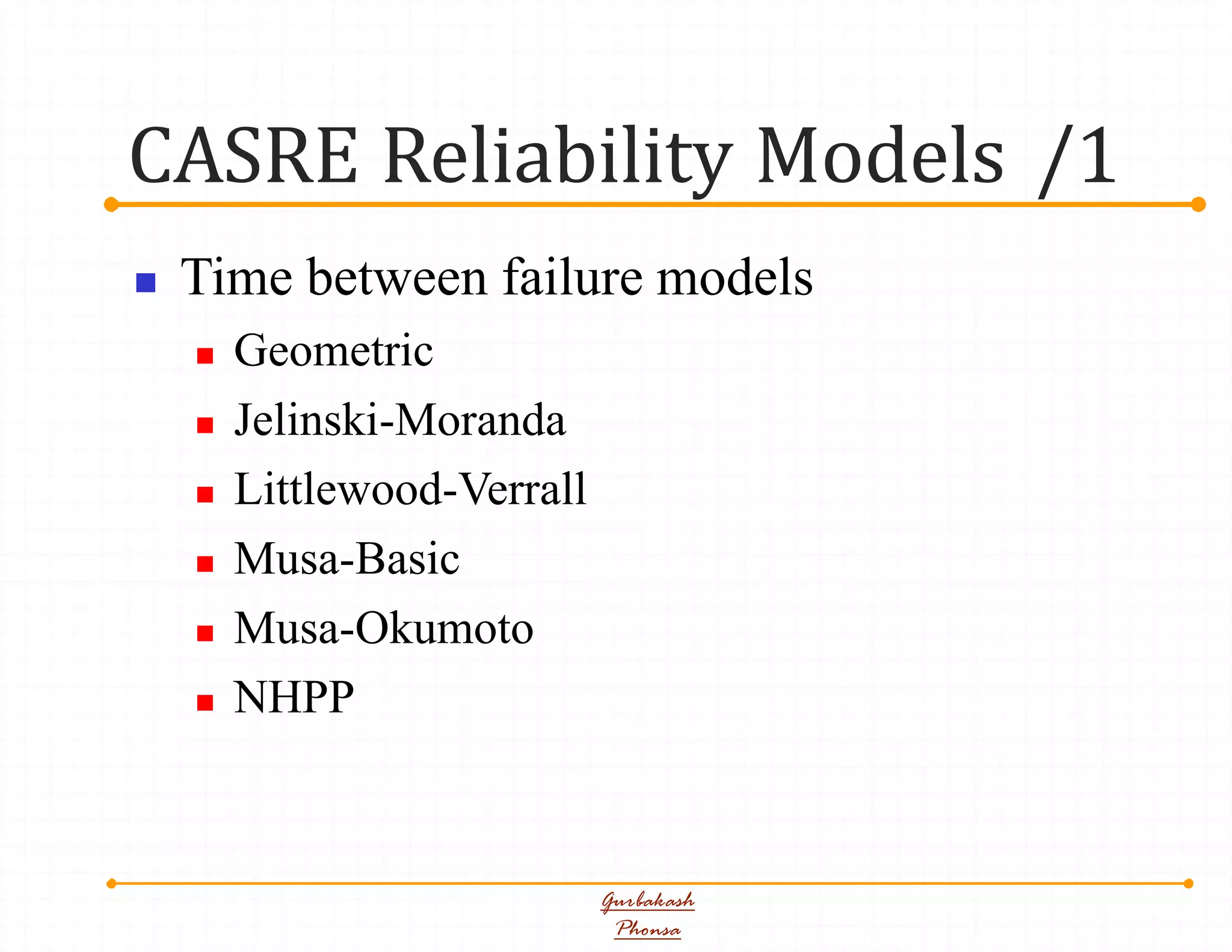 CASRE Reliability Models /1
Gurbakash
Phonsa
 Time between failure models
 Geometric
 Jelinski-Moranda
 Littlewood-Verrall
 Musa-Basic
 Musa-Okumoto
 NHPP
 
