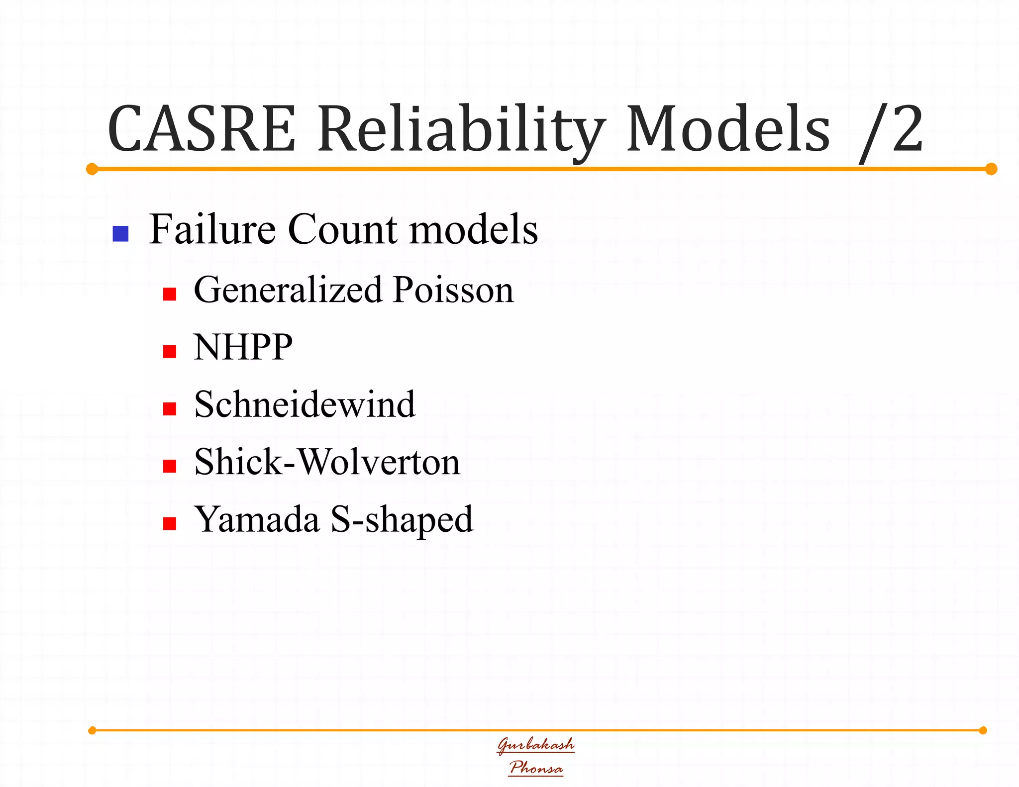 CASRE Reliability Models /2
Gurbakash
Phonsa
 Failure Count models
 Generalized Poisson
 NHPP
 Schneidewind
 Shick-Wolverton
 Yamada S-shaped
 