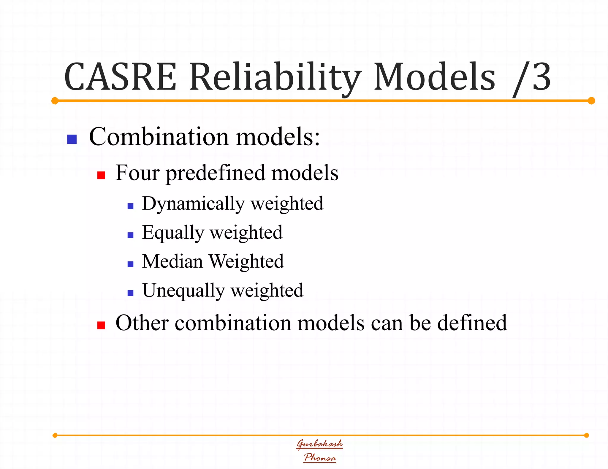 CASRE Reliability Models /3
Gurbakash
Phonsa
 Combination models:
 Four predefined models
 Dynamically weighted
 Equally weighted
 Median Weighted
 Unequally weighted
 Other combination models can be defined
 