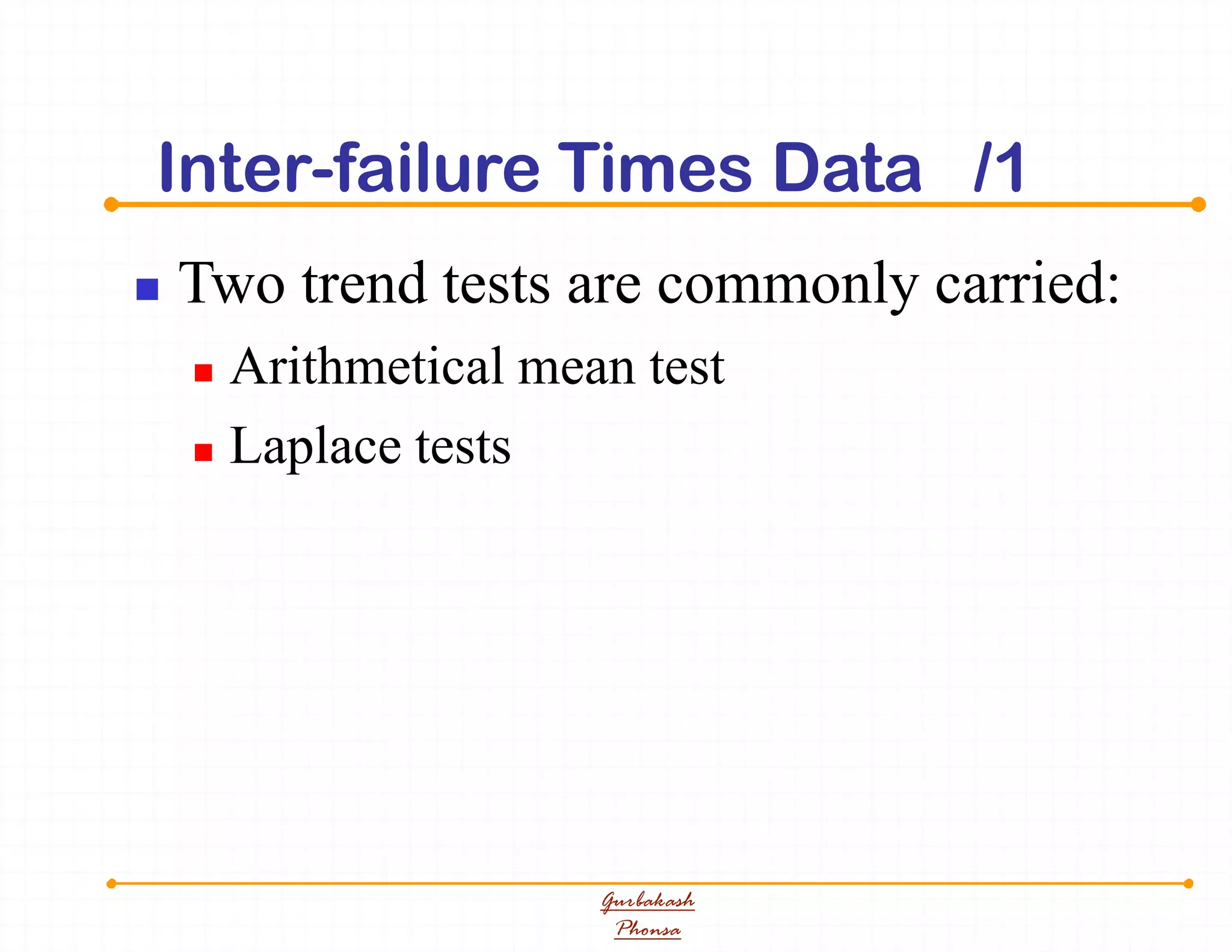 Inter--failure Times Data /1
 Two trend tests are commonly carried:
 Arithmetical mean test
 Laplace tests
Gurbakash
Phonsa
 