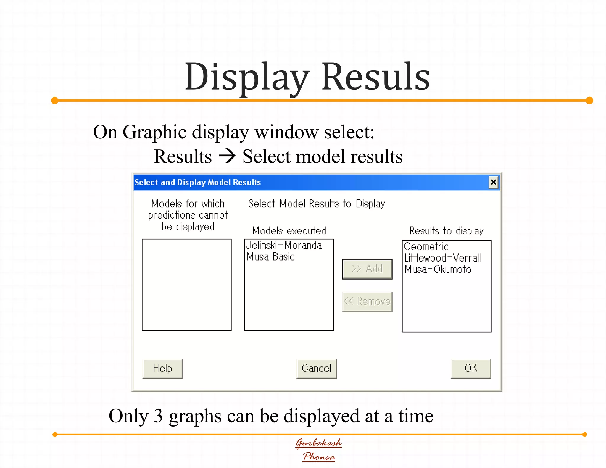 Display Resuls
Gurbakash
Phonsa
On Graphic display window select:
Results  Select model results
Only 3 graphs can be displayed at a time
 