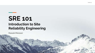 Version 1.0
SRE 101
Introduction to Site
Reliability Engineering
Hussain Mansoor
 