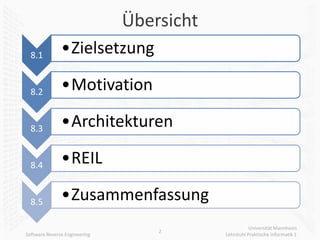 Übersicht
  8.1          •Zielsetzung

  8.2          •Motivation

  8.3          •Architekturen

  8.4          •REIL

  8.5          •Zusammenfassung
                                                      Universität Mannheim
                                   2
Software Reverse Engineering               Lehrstuhl Praktische Informatik 1
 