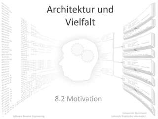 Architektur und
                                   Vielfalt




                                8.2 Motivation
                                                            Universität Mannheim
Software Reverse Engineering                     Lehrstuhl Praktische Informatik 1
 