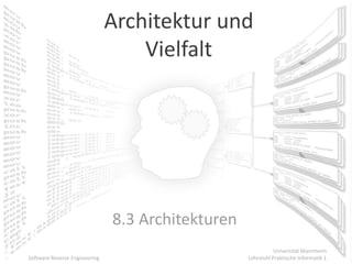 Architektur und
                                   Vielfalt




                               8.3 Architekturen
                                                              Universität Mannheim
Software Reverse Engineering                       Lehrstuhl Praktische Informatik 1
 