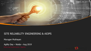 Delivering Transformation. Together.
SITE RELIABILITY ENGINEERING & AIOPS
Murugan Muthayan
Agility Day – Noida – Aug 2019
 