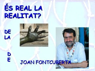 ÉS REAL LA REALITAT? DE  LA de DE JOAN FONTCUBERTA 