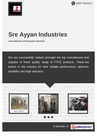 08377804911
A Member of
Sre Ayyan Industries
www.indiamart.com/sreayyan-industries
Steam Cooking Unit manufacturers in coimbatore Steam Cooking Equipment IN
COIMBATORE Commercial Kitchen Equipment IN COIMBATORE Dosa & Chapathi
Cooking Equipment Gas Cooking ranges in coimbatore Cooking Equipment Service
Equipment MANUFACTURERS IN COIMBATORE Work Table & Trolly Washing Area
Equipment Stainless Steel Plate Rack Receiving and Storage Equipment Preparation
Equipment Dining Hall Equipment Exhaust Equipment Exhaust Blower PANTRY
EQUIPMENTS Steam Cooking Unit manufacturers in coimbatore Steam Cooking
Equipment IN COIMBATORE Commercial Kitchen Equipment IN COIMBATORE Dosa &
Chapathi Cooking Equipment Gas Cooking ranges in coimbatore Cooking
Equipment Service Equipment MANUFACTURERS IN COIMBATORE Work Table &
Trolly Washing Area Equipment Stainless Steel Plate Rack Receiving and Storage
Equipment Preparation Equipment Dining Hall Equipment Exhaust Equipment Exhaust
Blower PANTRY EQUIPMENTS Steam Cooking Unit manufacturers in coimbatore Steam
Cooking Equipment IN COIMBATORE Commercial Kitchen Equipment IN
COIMBATORE Dosa & Chapathi Cooking Equipment Gas Cooking ranges in
coimbatore Cooking Equipment Service Equipment MANUFACTURERS IN
COIMBATORE Work Table & Trolly Washing Area Equipment Stainless Steel Plate
Rack Receiving and Storage Equipment Preparation Equipment Dining Hall
Equipment Exhaust Equipment Exhaust Blower PANTRY EQUIPMENTS Steam Cooking
We are successfully ranked amongst the top manufacturer and
supplier of finest quality range of PTFE products. These are
known in the industry for their reliable performance, optimum
durability and high precision.
 