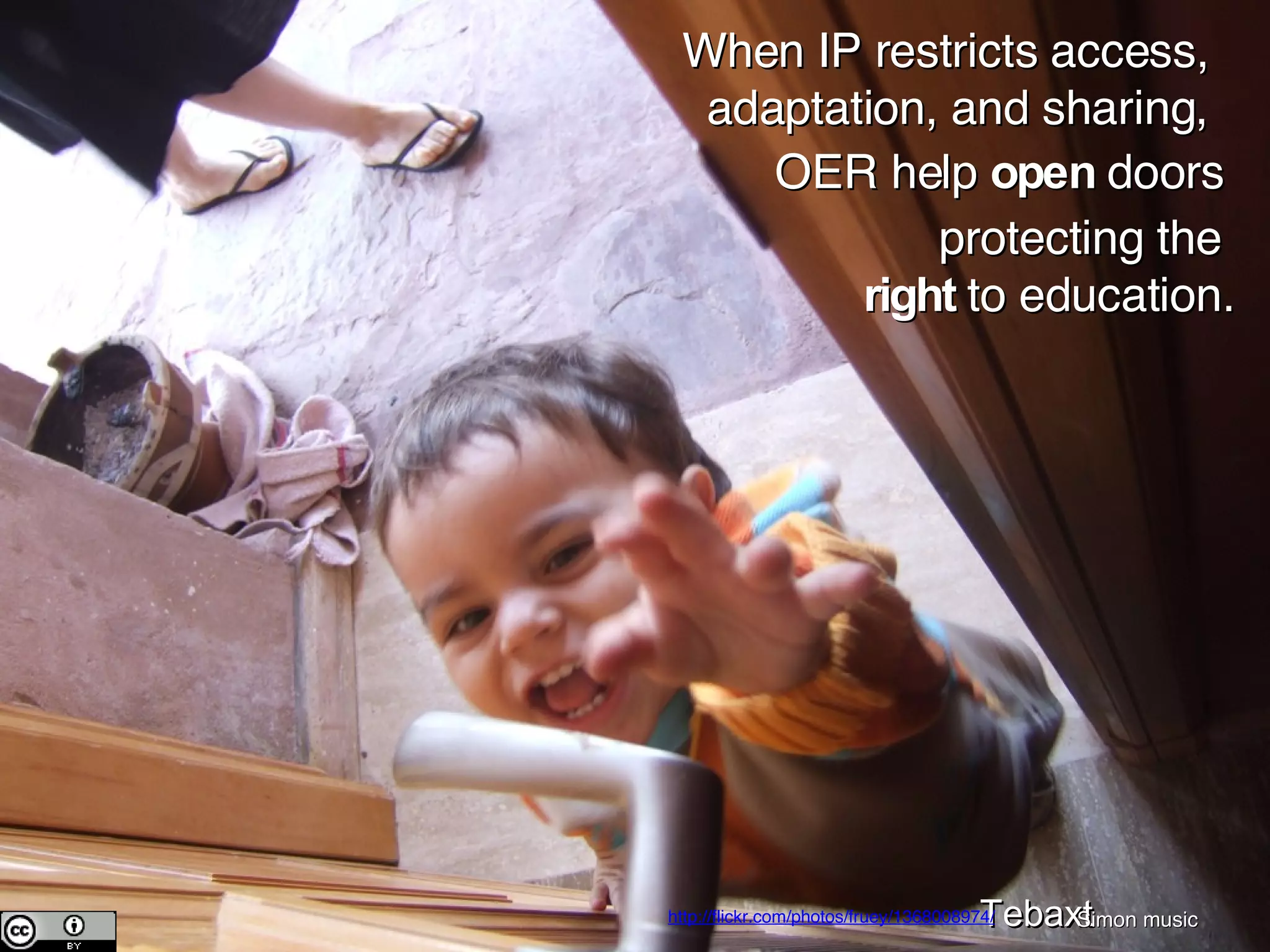 When IP restricts access, adaptation, and sharing, Tebaxt Simon music http://flickr.com/photos/fruey/1368008974/ protecting the  right  to education. OER help  open  doors  