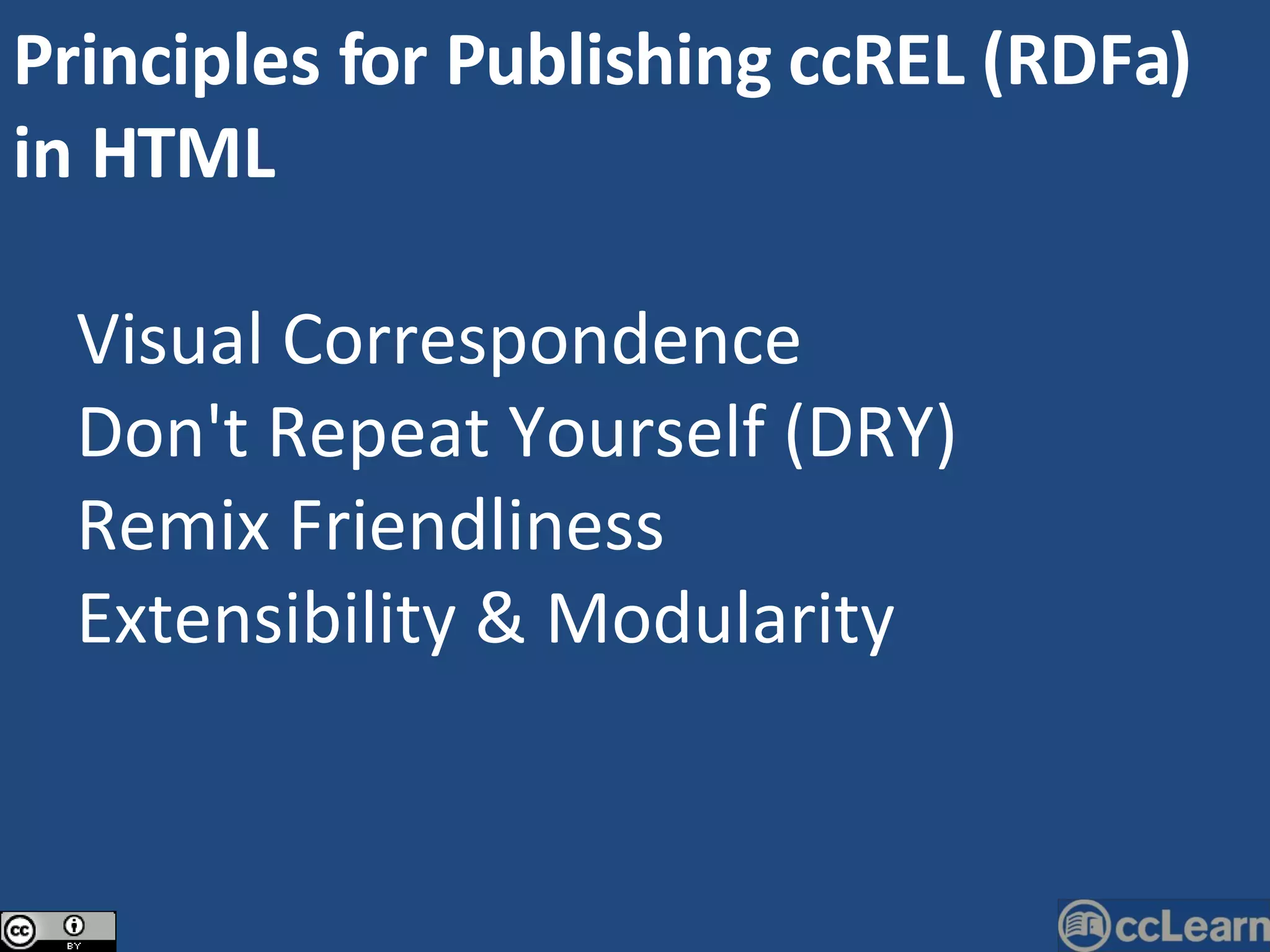 Principles for Publishing ccREL (RDFa) in HTML Visual Correspondence Don't Repeat Yourself (DRY) Remix Friendliness Extensibility & Modularity 