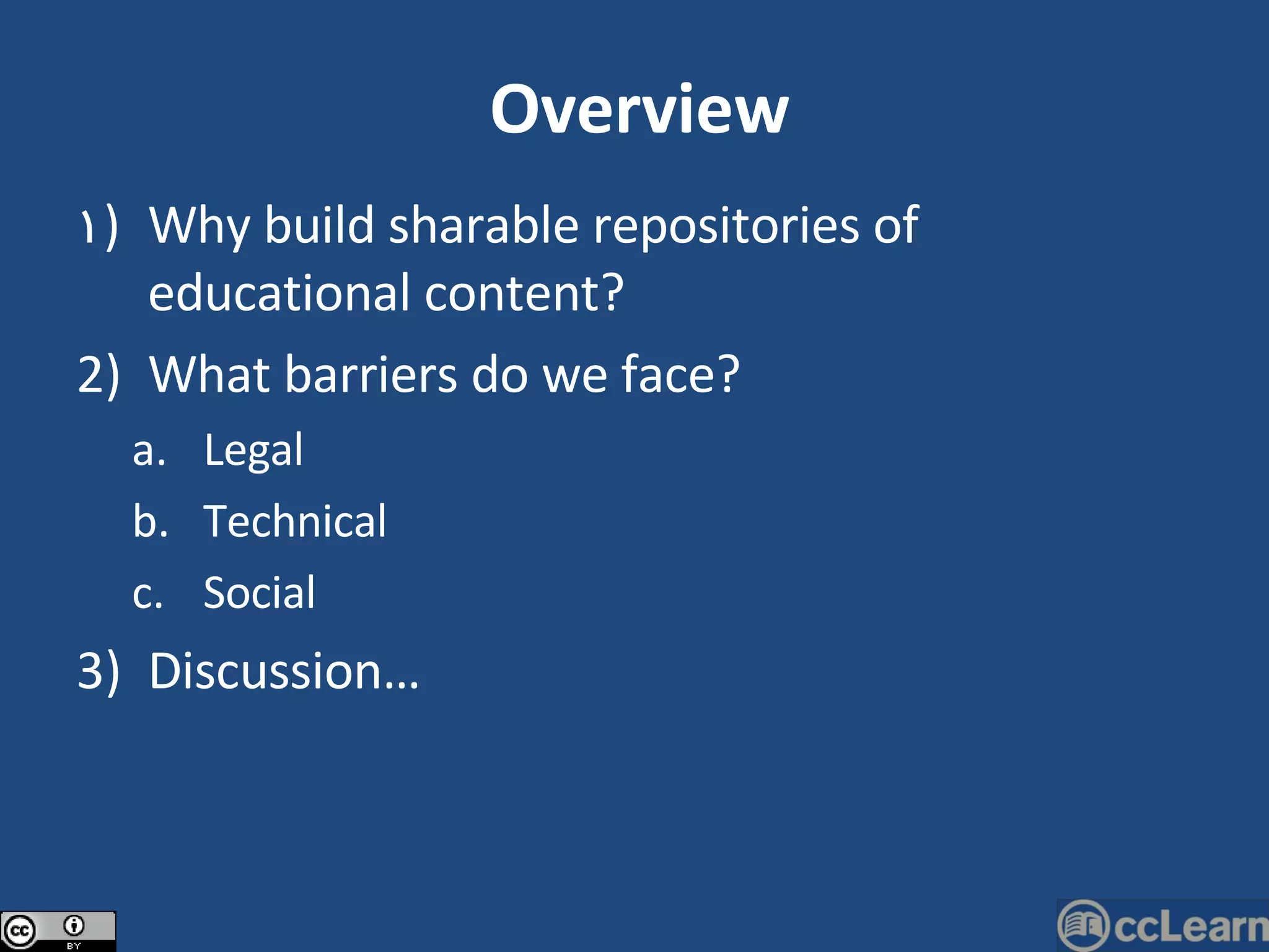 Why build sharable repositories of educational content? What barriers do we face? Legal Technical Social Discussion… Overview 