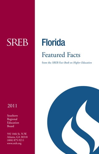 -
                    Florida
                    Featured Facts
                    from the SREB Fact Book on Higher Education




2011
Southern
Regional
Education
Board

592 10th St. N.W.
Atlanta, GA 30318
(404) 875-9211
www.sreb.org
 