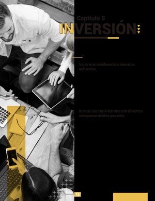 Entre más usuarios inviertan tiempo y esfuerzo en un
producto o servicio, este será mucho más apreciado por
ellos. De hecho, existe una amplia evidencia que sugiere
que trabajar en algo nos conduce a amarlo.
De acuerdo a un estudio realizado, las personas caliﬁcan
las piezas de origami que ellos hicieron de una manera
mucho más alta que otras piezas de una calidad similar
con la única diferencia que fueron hechas por otras
personas y de una calidad alta o casi profesional.
Esto es conocido como el efecto IKEA, y se deﬁne en que
valoramos de una manera irracionalmente alta a las
cosas en las cuales invertimos tiempo y esfuerzo.
Valor irracionalmente a nuestros
esfuerzos
Un grupo de investigadores preguntaron a un grupo de
residentes de un lugar que pusieras letreros grandes y
antiestéticos frente a sus hogares en los cuales se
leyera “Conduce cuidadosamente”. Para ello, la
mecánica se llevo a cabo con dos grupos, en el primero
de ellos solo el 17% de los sujetos estuvo de acuerdo
con llevar a cabo esa tarea, mientras que en el otro
grupo el 76% estuvo a favor.
La única diferencia entre estos dos grupos fue que en el
segundo grupo se les había pedido con anterioridad que
pusiera carteles más pequeños, lo cual ellos hicieron sin
mayor objeción.
Una vez que ellos aceptaron la primera solicitud, la
segunda parecía mucho menos escandalosa por lo que
igual la aceptaron y la hicieron. El punto de esto es
acostumbrar al usuario a estar de acuerdo con algo que
sea mucho más sencillo y agradable antes de que se
requiera que ellos ﬁrmen el verdadero acuerdo.
Buscar ser consistentes con nuestros
comportamientos pasados
Capítulo 5
INVERSIÓN
18
 