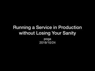 Running a Service in Production
without Losing Your Sanity
poga 

2019/10/24
 