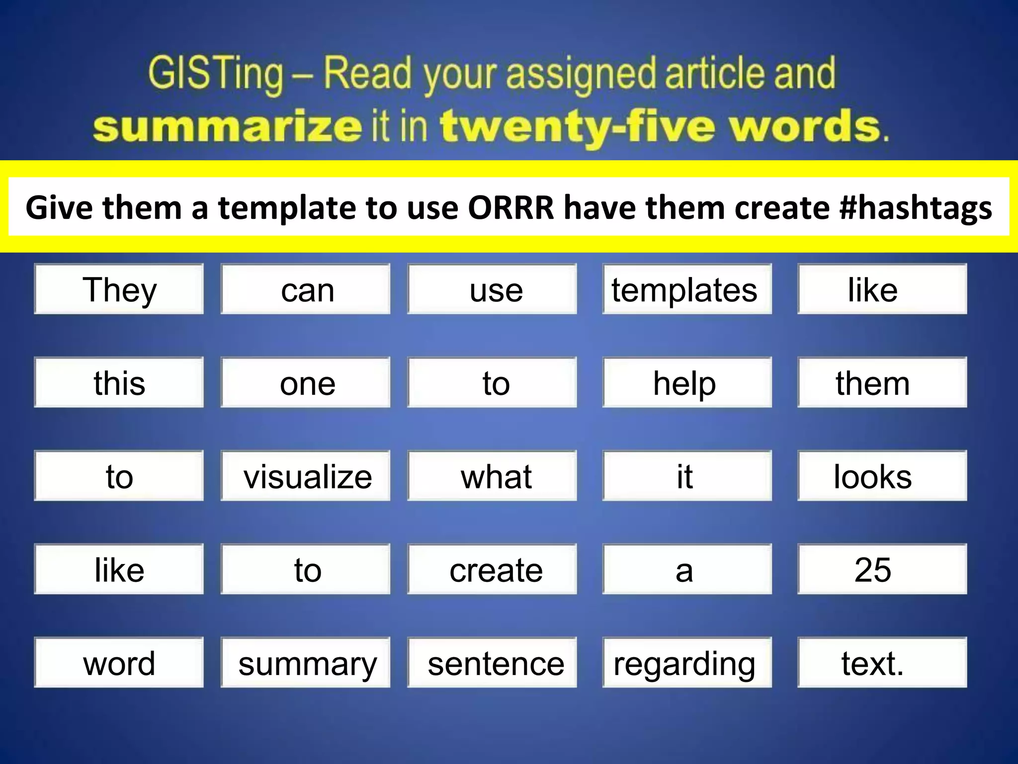 They 
can 
use 
templates 
like 
this 
one 
to 
help 
them 
to 
visualize 
what 
it 
looks 
like 
to 
create 
a 
25 
word 
summary 
sentence 
regarding 
text. 
Give them a template to use ORRR have them create #hashtags  
