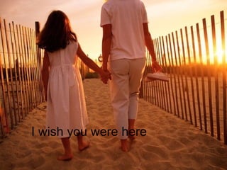 I wish you were here
 