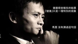 8
健康檢查報告的結果
『健康』只是一種特別的現象
馬雲 沒有講過這句話
 
