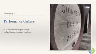 Developing a
Performance Culture
It is easy to develop a rather
unhealthy performance culture.
 