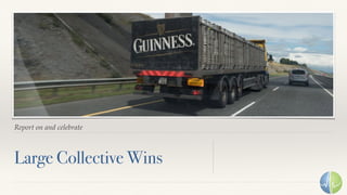 Report on and celebrate
Large Collective Wins
 