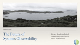 What’s next?
The Future of 
Systems Observability
Have a deeply technical 
cross-team conversation 
about performance
 